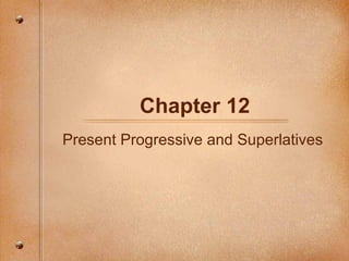 Chapter 12 Present Progressive and Superlatives  