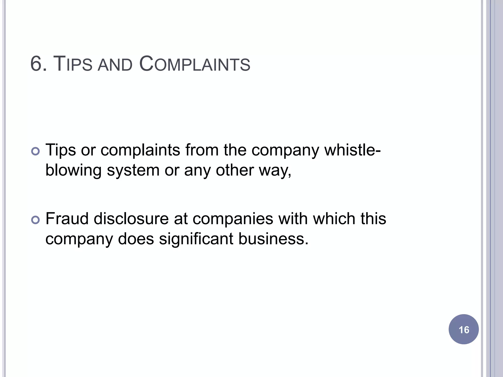 6. TIPS AND COMPLAINTS
 Tips or complaints from the company whistle-
blowing system or any other way,
 Fraud disclosure at companies with which this
company does significant business.
16
 