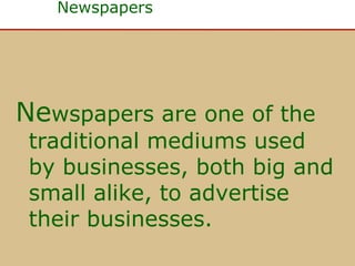 Newspapers

Newspapers are one of the

traditional mediums used
by businesses, both big and
small alike, to advertise
their businesses.

 