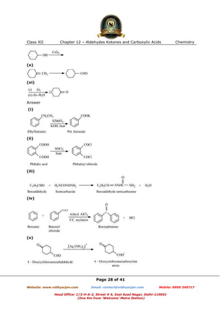 Class XII

Chapter 12 – Aldehydes Ketones and Carboxylic Acids

Chemistry

(x)

(xi)

Answer
(i)

(ii)

(iii)

(iv)

(v)

Page 28 of 41
Website: www.vidhyarjan.com

Email: contact@vidhyarjan.com

Mobile: 9999 249717

Head Office: 1/3-H-A-2, Street # 6, East Azad Nagar, Delhi-110051
(One Km from ‘Welcome’ Metro Station)

 