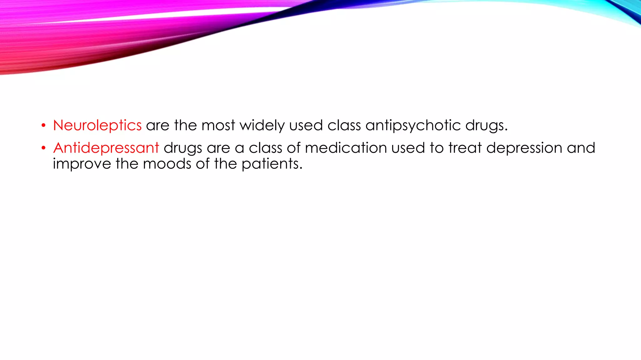 • Neuroleptics are the most widely used class antipsychotic drugs.
• Antidepressant drugs are a class of medication used to treat depression and
improve the moods of the patients.

 