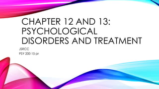 CHAPTER 12 AND 13:
PSYCHOLOGICAL
DISORDERS AND TREATMENT
JSRCC
PSY 200 15 pr

 