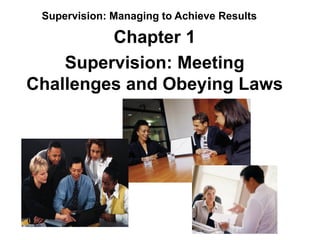 Supervision: Managing to Achieve Results

         Chapter 1
    Supervision: Meeting
Challenges and Obeying Laws
 