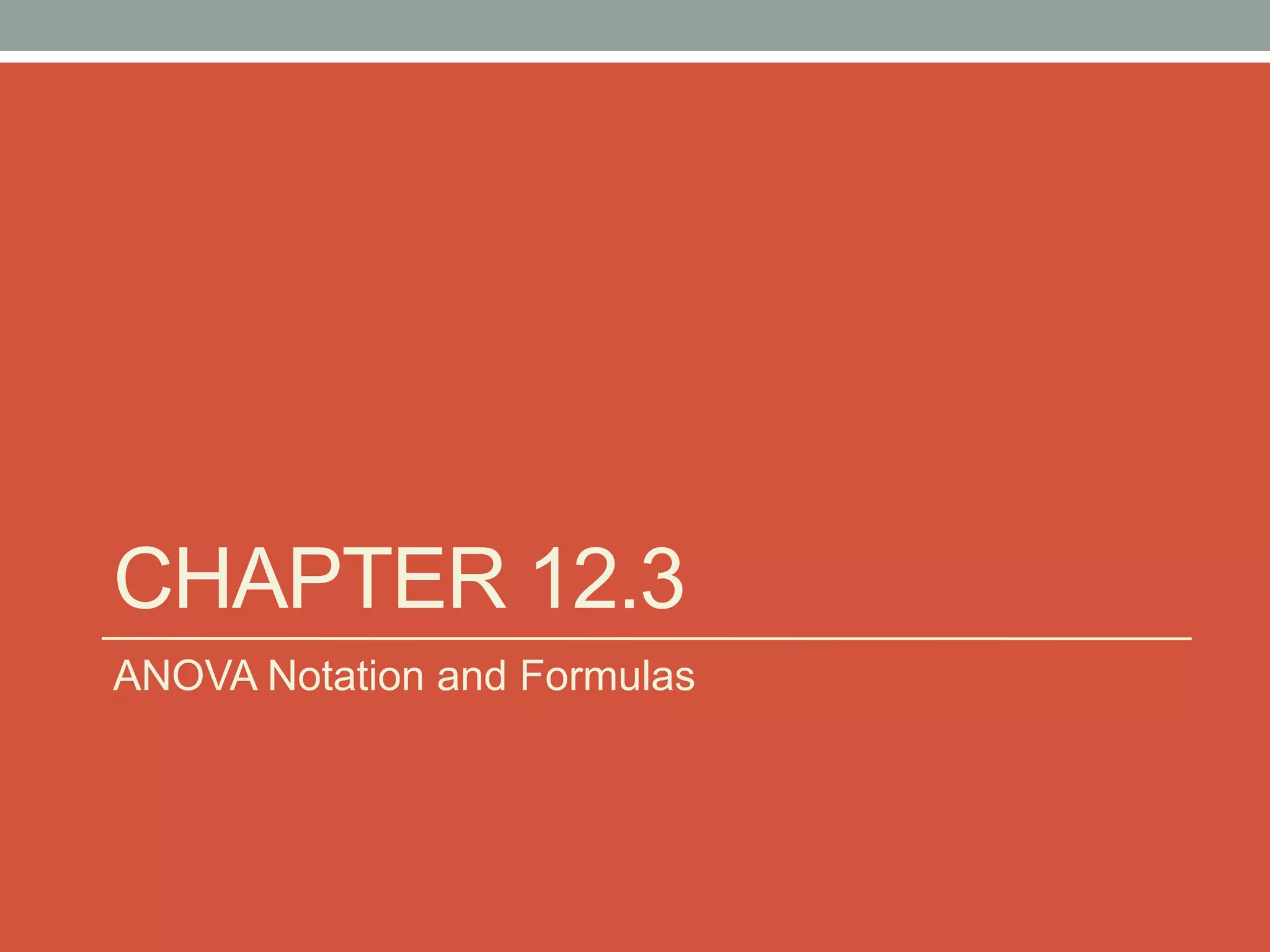 CHAPTER 12.3
ANOVA Notation and Formulas
 
