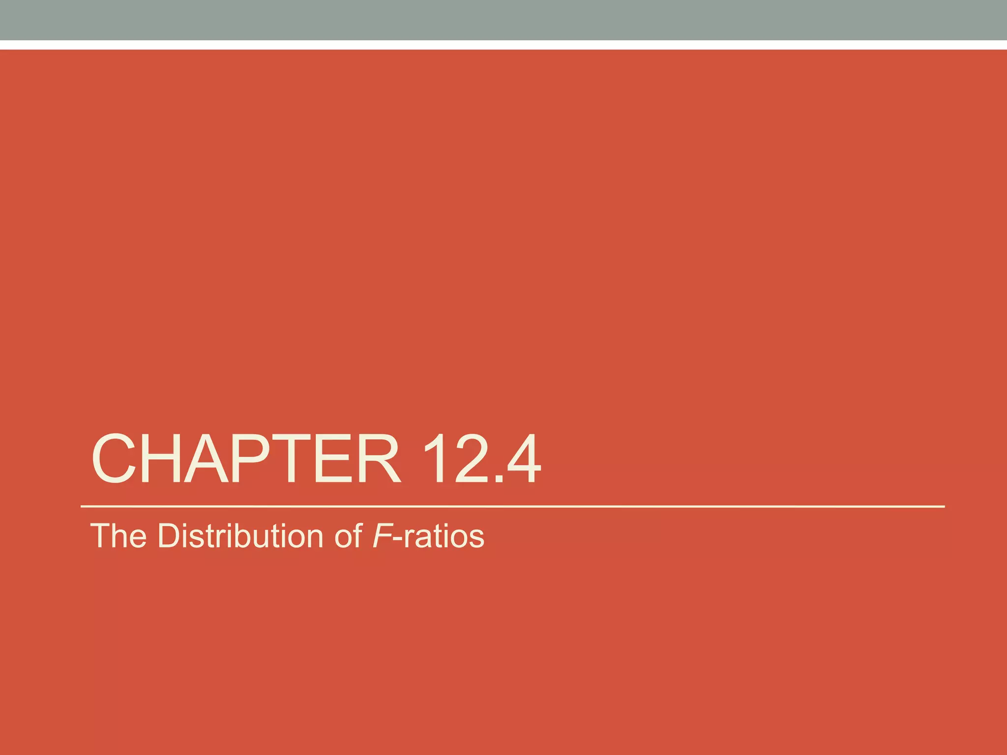 CHAPTER 12.4
The Distribution of F-ratios
 