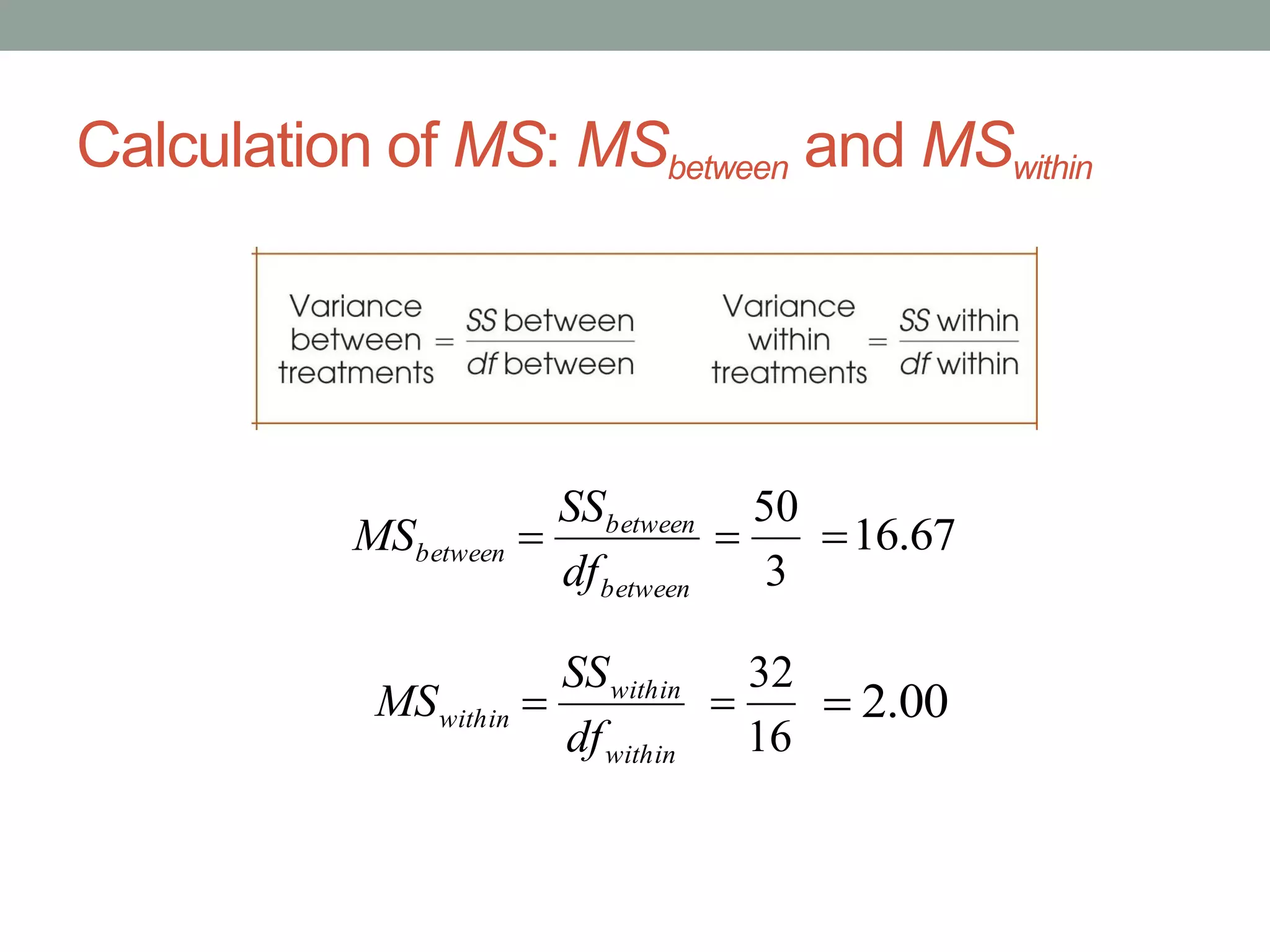 Calculation of MS: MSbetween and MSwithin
between
between
between
df
SS
MS 
within
within
within
df
SS
MS 
3
50
 67.16
16
32
 00.2
 
