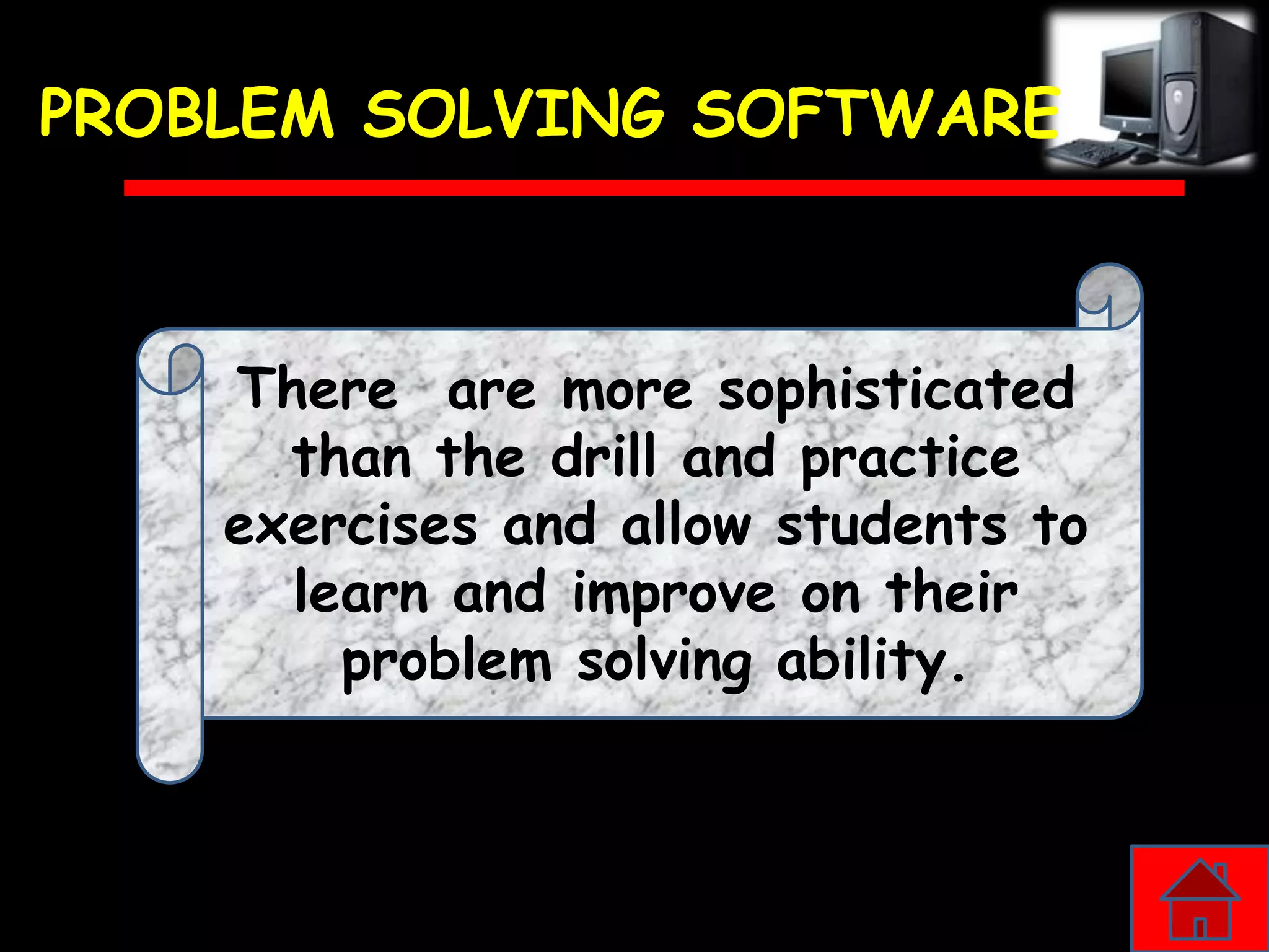 PROBLEM SOLVING SOFTWARE



    There are more sophisticated
      than the drill and practice
    exercises and allow students to
      learn and improve on their
        problem solving ability.
 
