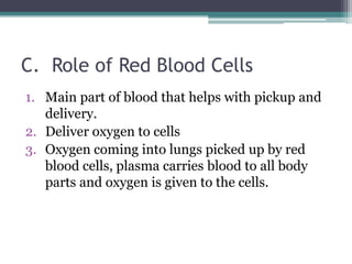 C.  Role of Red Blood CellsMain part of blood that helps with pickup and delivery. Deliver oxygen to cellsOxygen coming into lungs picked up by red blood cells, plasma carries blood to all body parts and oxygen is given to the cells. 