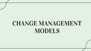 CHANGE MANAGEMENT
MODELS
 
