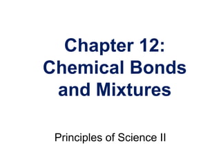 Chapter 12:
Chemical Bonds
and Mixtures
Principles of Science II
 