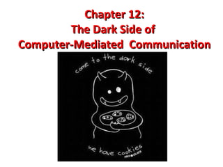Chapter 12: The Dark Side of  Computer-Mediated  Communication 