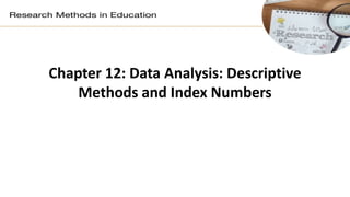 Chapter 12: Data Analysis: Descriptive
Methods and Index Numbers
 