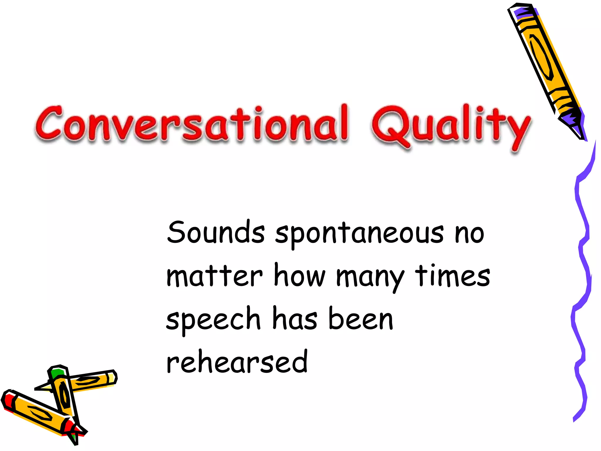 Sounds spontaneous no 
matter how many times 
speech has been 
rehearsed 
 