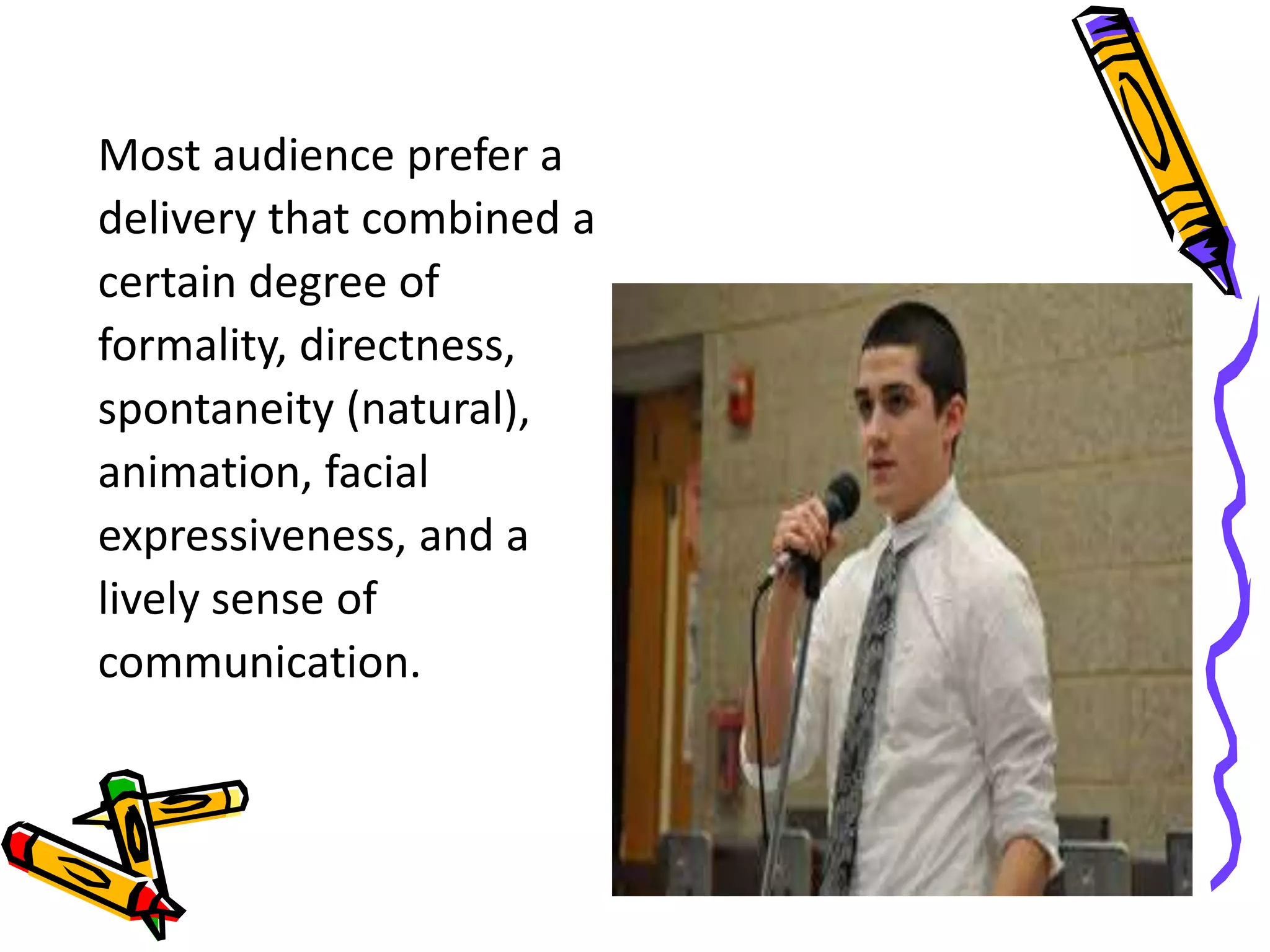 Most audience prefer a 
delivery that combined a 
certain degree of 
formality, directness, 
spontaneity (natural), 
animation, facial 
expressiveness, and a 
lively sense of 
communication. 
 