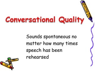Sounds spontaneous no 
matter how many times 
speech has been 
rehearsed 
 