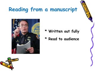 Reading from a manuscript 
* Written out fully 
* Read to audience 
 