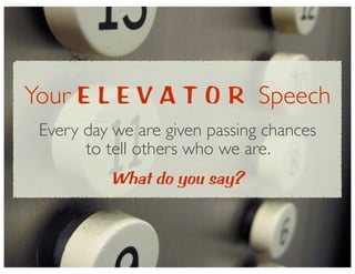 Your E L E V A T O R Speech
Every day we are given passing chances
to tell others who we are.
What do you say?
 