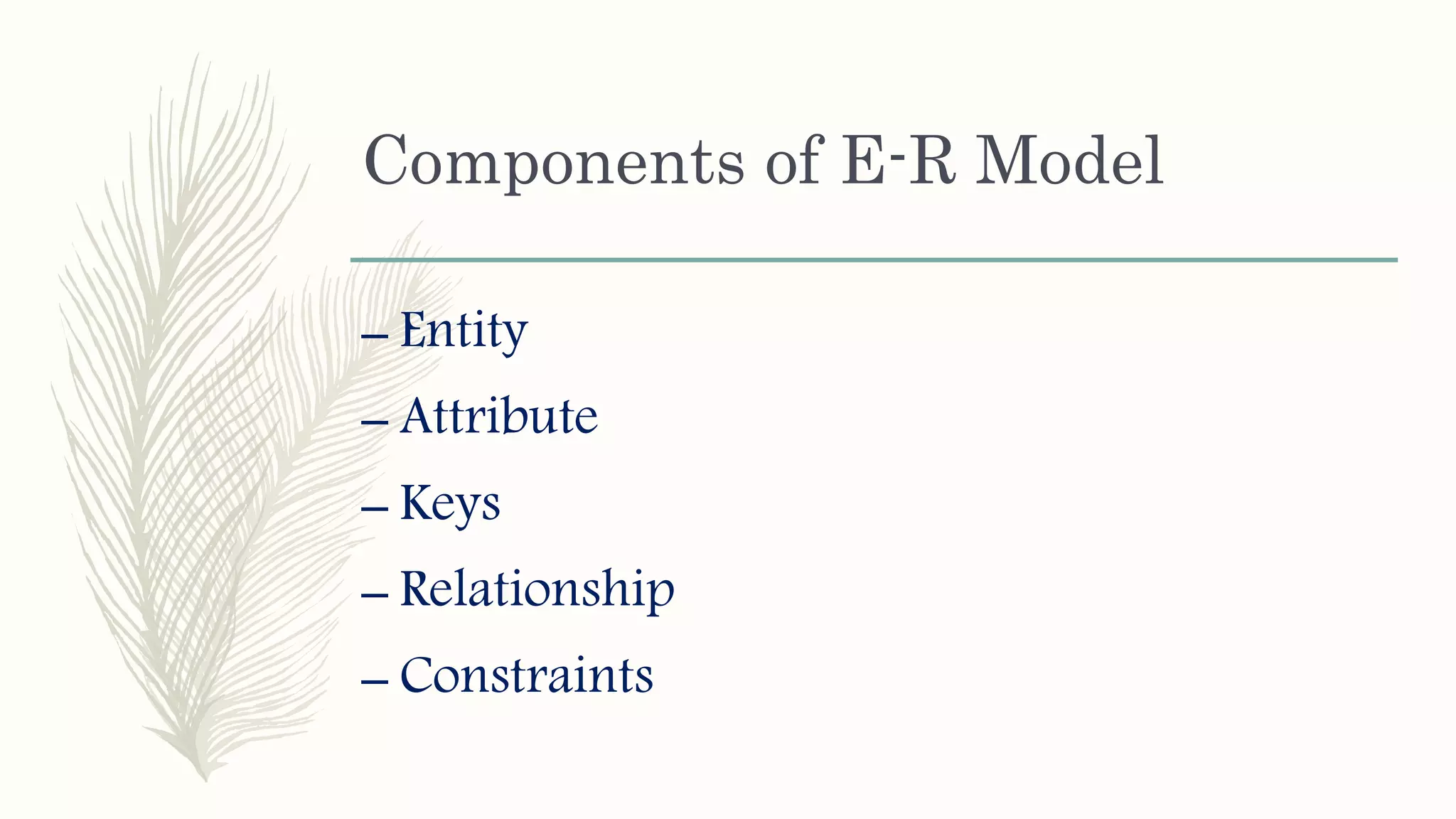 Components of E-R Model
– Entity
– Attribute
– Keys
– Relationship
– Constraints
 