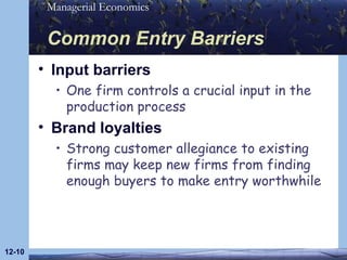 Common Entry Barriers Input barriers One firm controls a crucial input in the production process Brand loyalties Strong customer allegiance to existing firms may keep new firms from finding enough buyers to make entry worthwhile 12- 