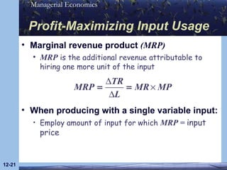 Profit-Maximizing Input Usage Marginal revenue product  (MRP) MRP  is the additional revenue attributable to hiring one more unit of the input 12- When producing with a single variable input: Employ amount of input for which  MRP =  input price 
