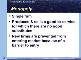 Monopoly Single firm Produces & sells a good or service for which there are no good substitutes New firms are prevented from entering market because of a barrier to entry 12- 