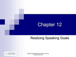Copyright 2016 Wadsworth Cengage Learning.
All Rights Reserved.
Chapter 12
Realizing Speaking Goals
 