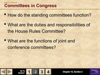 SECTION 2

Committees in Congress

• How do the standing committees function?
• What are the duties and responsibilities of
  the House Rules Committee?

• What are the functions of joint and
  conference committees?




              Go To
            Section:   1 2 3 4   Chapter 12, Section 2
 