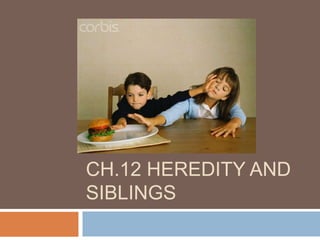 CH.12 HEREDITY AND
SIBLINGS
 