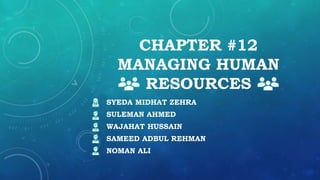 CHAPTER #12
MANAGING HUMAN
RESOURCES
SYEDA MIDHAT ZEHRA
SULEMAN AHMED
WAJAHAT HUSSAIN
SAMEED ADBUL REHMAN
NOMAN ALI
 