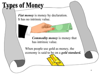 6
Fiat money is money by declaration.
It has no intrinsic value.
Commodity money is money that
has intrinsic value.
When p...