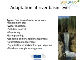 Adaptation at river basin level
Typical functions of water resources
management are:
•Water allocation
•Pollution control
•Monitoring
•Basin planning
•Economic and financial management
•Information management
•Organization of stakeholder participation
•Flood and drought management.
110
 
