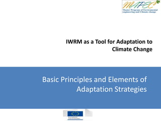 IWRM as a Tool for Adaptation to
Climate Change
Basic Principles and Elements of
Adaptation Strategies
 