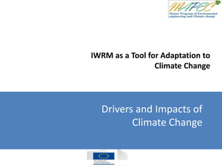 IWRM as a Tool for Adaptation to
Climate Change
Drivers and Impacts of
Climate Change
 
