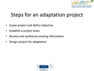 Steps for an adaptation project
• Scope project and define objective
• Establish a project team
• Review and synthesise existing information
• Design project for adaptation.
 
