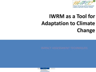 IWRM as a Tool for
Adaptation to Climate
Change
IMPACT ASSESSMENT TECHNIQUES
 