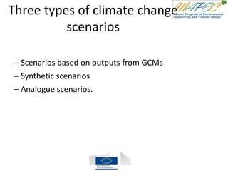 Three types of climate change
scenarios
– Scenarios based on outputs from GCMs
– Synthetic scenarios
– Analogue scenarios.
 