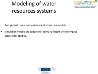 Modeling of water
resources systems
• Two general types: optimization and simulation models
• Simulation models are suitable for scenario-based climate impact
assessment studies.
 