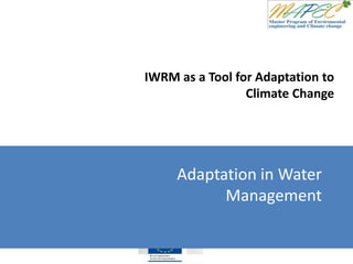 IWRM as a Tool for Adaptation to
Climate Change
Adaptation in Water
Management
 