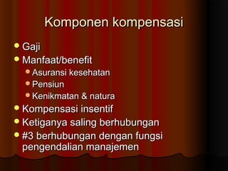 Komponen kompensasiKomponen kompensasi
GajiGaji
Manfaat/benefitManfaat/benefit
Asuransi kesehatanAsuransi kesehatan
PensiunPensiun
Kenikmatan & naturaKenikmatan & natura
Kompensasi insentifKompensasi insentif
Ketiganya saling berhubunganKetiganya saling berhubungan
#3 berhubungan dengan fungsi#3 berhubungan dengan fungsi
pengendalian manajemenpengendalian manajemen
 