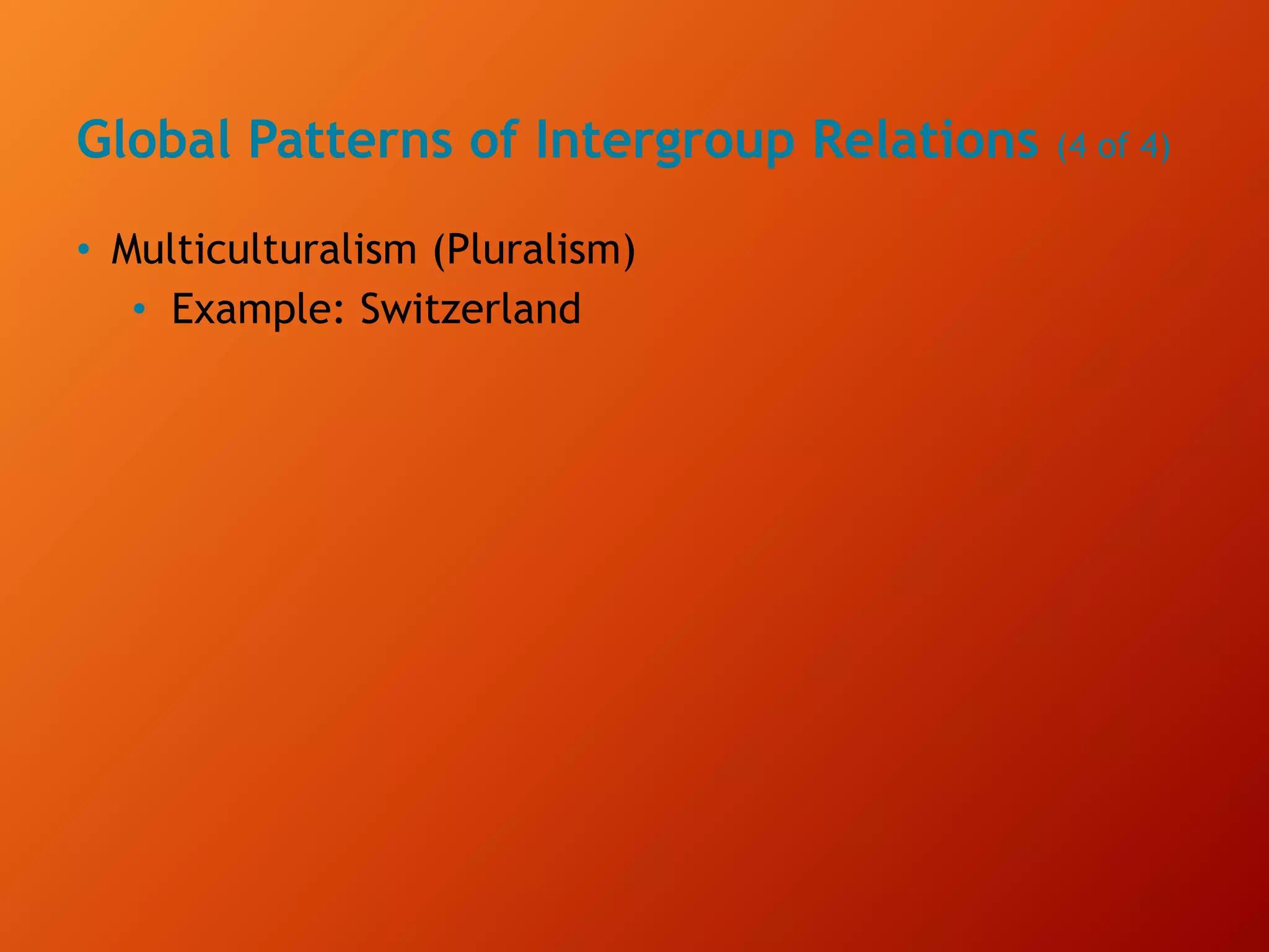 Global Patterns of Intergroup Relations (4 of 4)
• Multiculturalism (Pluralism)
• Example: Switzerland
 