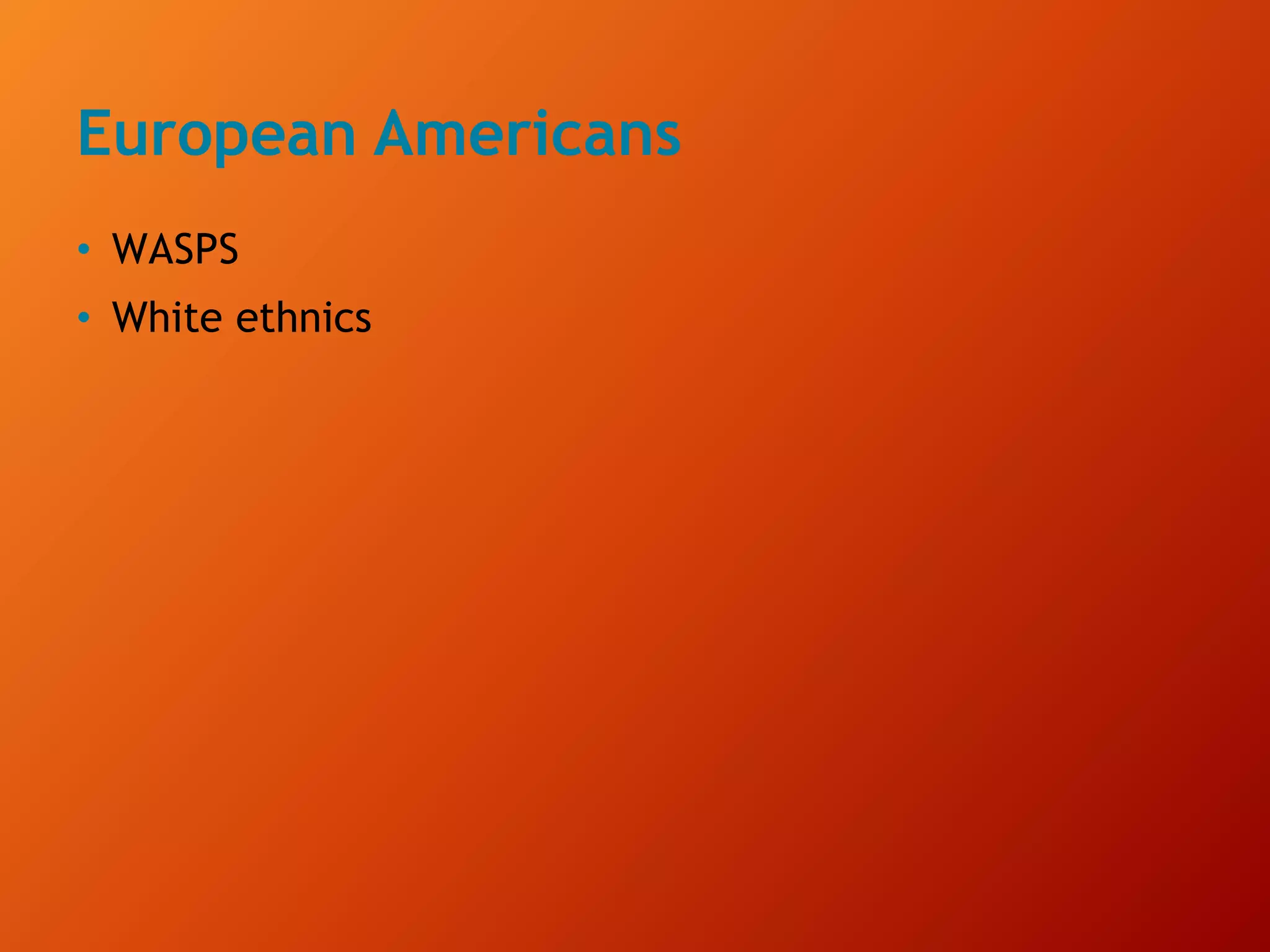 European Americans
• WASPS
• White ethnics
 