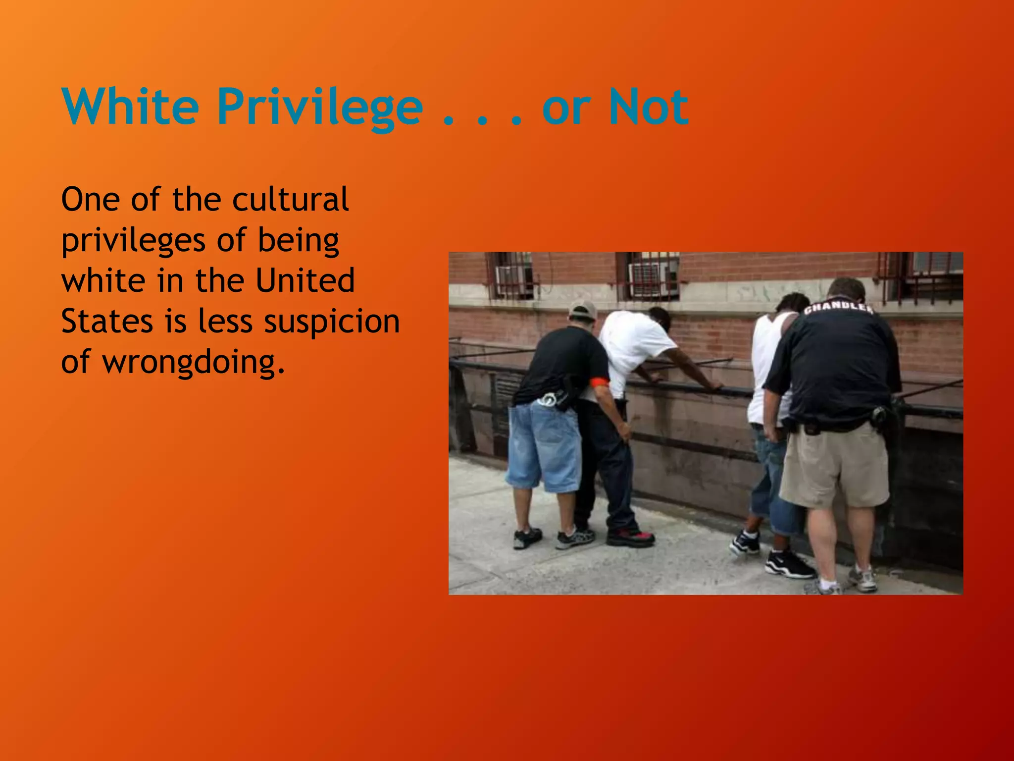 White Privilege . . . or Not
One of the cultural
privileges of being
white in the United
States is less suspicion
of wrongdoing.
 