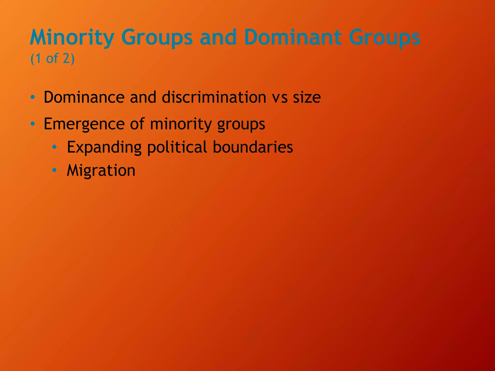 Minority Groups and Dominant Groups
(1 of 2)
• Dominance and discrimination versus size
• Emergence of minority groups
• Expanding political boundaries
• Migration
 