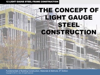 Fundamentals of Building Construction, Materials & Methods, 6th Edition
Copyright © 2013 J. Iano. All rights reserved.
12 LIGHT GAUGE STEEL FRAME CONSTRUCTION
THE CONCEPT OF
LIGHT GAUGE
STEEL
CONSTRUCTION
 