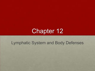 Chapter 12
Lymphatic System and Body Defenses
 