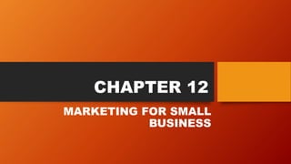 CHAPTER 12
MARKETING FOR SMALL
BUSINESS
 