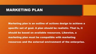 MARKETING PLAN
Marketing plan is an outline of actions design to achieve a
specific set of goal. A plan should be realisti...