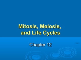 Mitosis, Meiosis,Mitosis, Meiosis,
and Life Cyclesand Life Cycles
Chapter 12Chapter 12
 