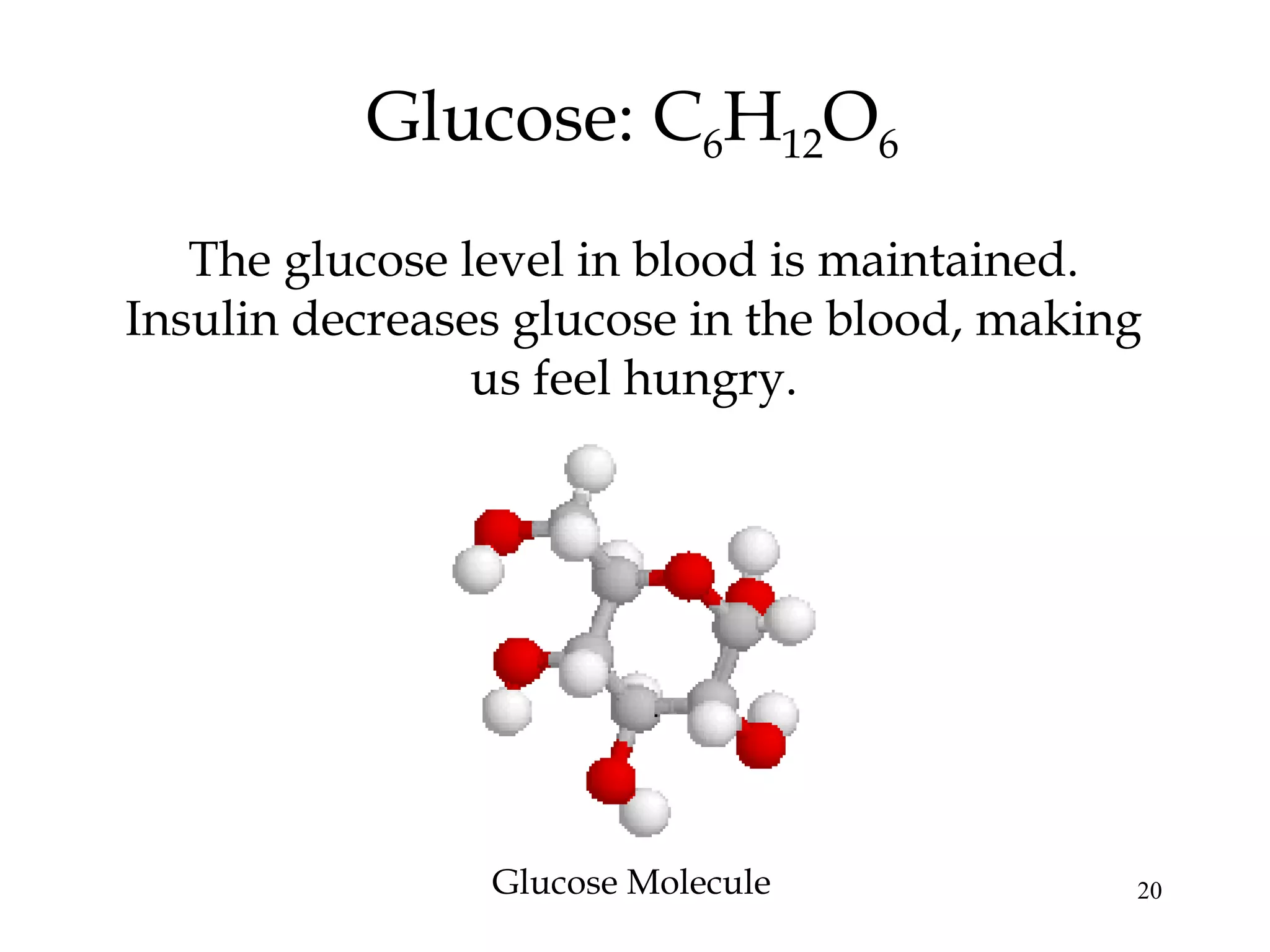 20
Glucose: C6H12O6
The glucose level in blood is maintained.
Insulin decreases glucose in the blood, making
us feel hungry.
Glucose Molecule
 