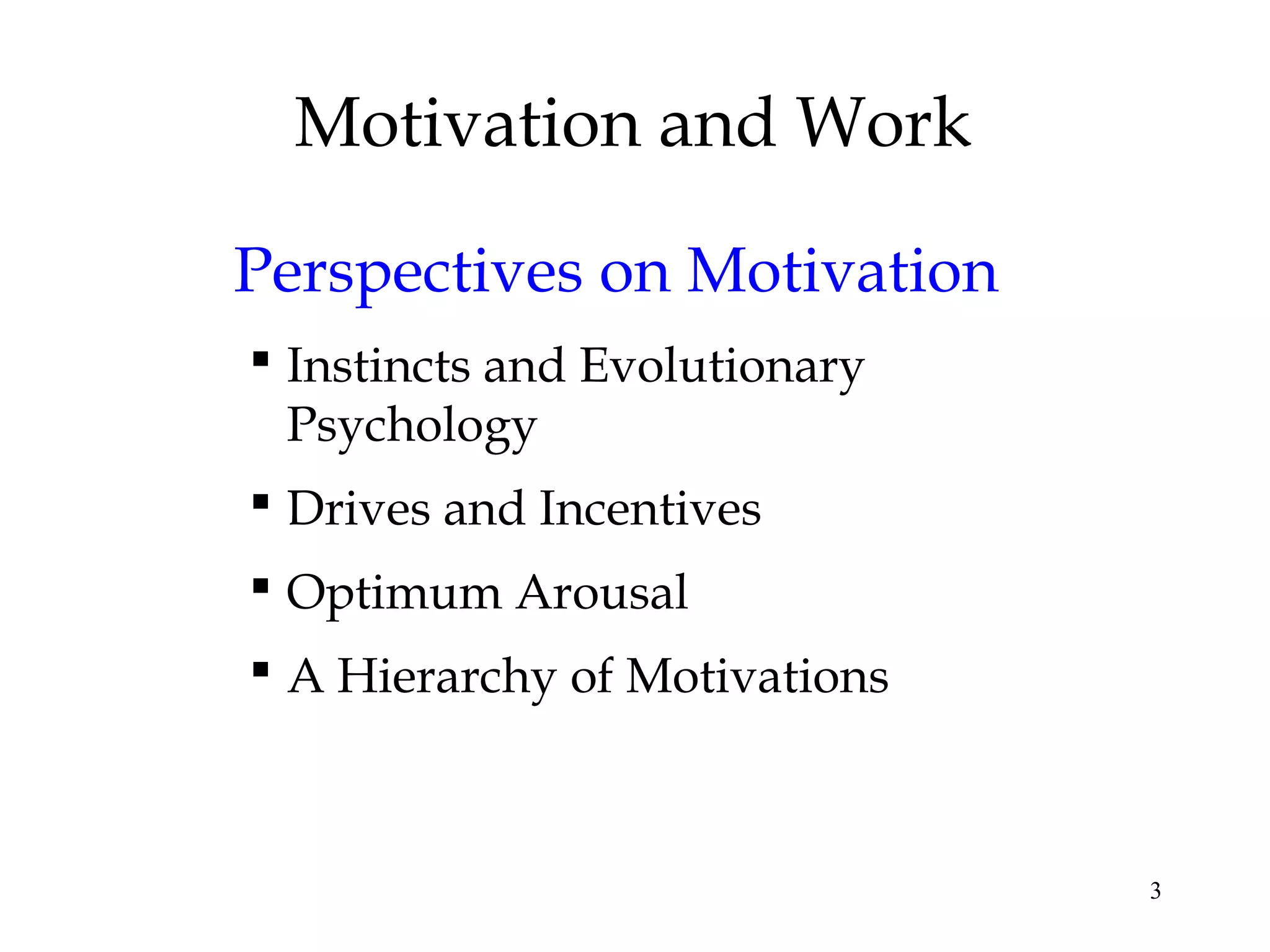 3
Motivation and Work
Perspectives on Motivation
 Instincts and Evolutionary
Psychology
 Drives and Incentives
 Optimum Arousal
 A Hierarchy of Motivations
 